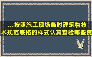 ...按照《施工现场临时建筑物技术规范》表格的样式,认真查验哪些资料?