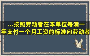 ...按照劳动者在本单位每满一年支付一个月工资的标准向劳动者支付。