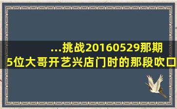 ...挑战20160529那期,5位大哥开艺兴店门时的那段吹口哨bgm是叫什么