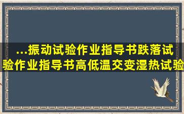 ...振动试验作业指导书、跌落试验作业指导书,高低温交变湿热试验箱...