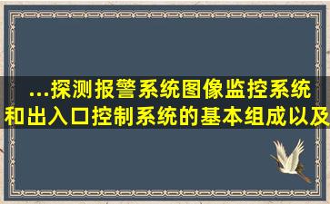 ...探测报警系统,图像监控系统和出入口控制系统的基本组成以及工作原理