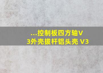 ...控制板四方轴V3外壳拔杆铝头壳 V3