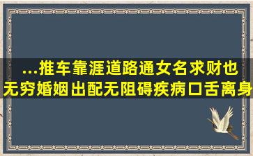 ...推车靠涯道路通女名求财也无穷婚姻出配无阻碍疾病口舌离身躬是...