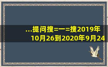 ...提问搜=一=搜2019年10月26到2020年9月24一共度过了多少天(