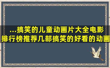 ...搞笑的儿童动画片大全电影排行榜(推荐几部搞笑的好看的动画电影。)