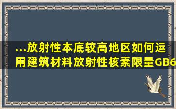 ...放射性本底较高地区如何运用《建筑材料放射性核素限量》(GB6566...