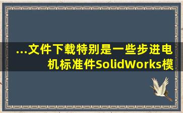 ...文件下载,特别是一些步进电机标准件SolidWorks模型的免费下载网站?