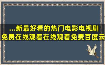 ...新最好看的热门电影电视剧免费在线观看,【在线观看】免费百度云资源