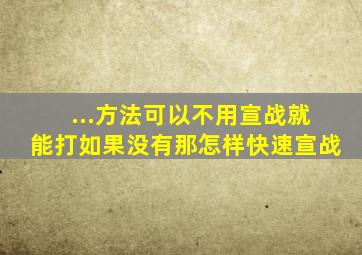 ...方法可以不用宣战就能打,如果没有,那怎样快速宣战