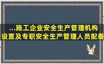 ...施工企业安全生产管理机构设置及专职安全生产管理人员配备办法...