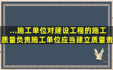 ...施工单位对建设工程的施工质量负责。施工单位应当建立质量责任制,...