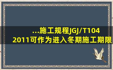 ...施工规程》JGJ/T1042011,可作为进入冬期施工期限判定标准的是( )。