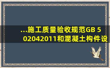 ...施工质量验收规范》(GB 502042011)和《混凝土构件设计规范》(GB ...