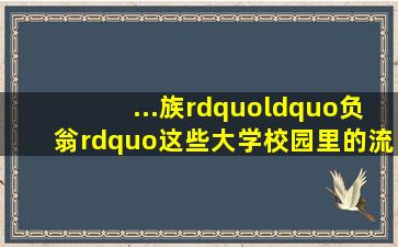 ...族”“负翁”这些大学校园里的流行词汇主要说明了什么现象 (1.0分)