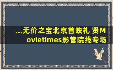 ...无价之宝》北京首映礼 贤Movie×影管院线专场13min全程 张译...