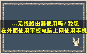 ...无线路由器使用吗? 我想在外面使用平板电脑上网,使用手机的流量…