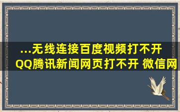 ...无线连接百度视频打不开 QQ腾讯新闻网页打不开 微信网页打不开 其...