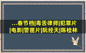 ...春节档|毒舌律师|犯罪片|电影|警匪片|阮经天|陈桂林