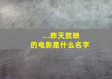 ...昨天放映的电影是什么名字