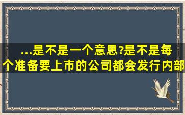 ...是不是一个意思?是不是每个准备要上市的公司都会发行内部职工股?