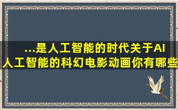 ...是人工智能的时代,关于AI(人工智能)的科幻电影、动画,你有哪些推荐?