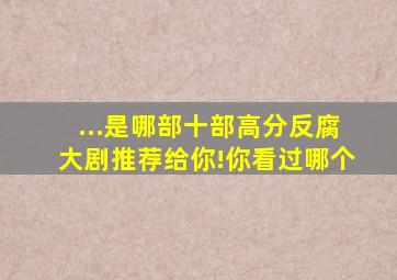 ...是哪部十部高分反腐大剧推荐给你!你看过哪个