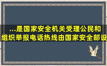 ...是国家安全机关受理公民和组织举报电话,热线由国家安全部设立...