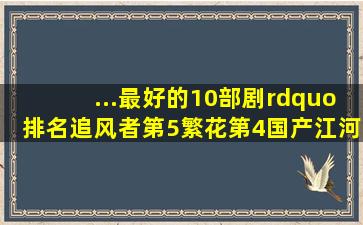 ...最好的10部剧”排名,《追风者》第5,《繁花》第4国产江河