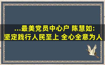 ...最美党员中心户 陈慧如:坚定践行人民至上 全心全意为人民服务