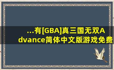 ...有[GBA]《真三国无双Advance》简体中文版游戏免费百度云资源吗