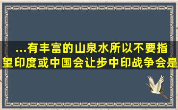 ...有丰富的山泉水。所以,不要指望印度或中国会让步,中印战争会是...