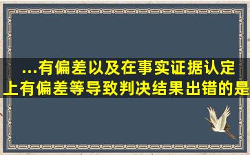 ...有偏差,以及在事实证据认定上有偏差等,导致判决结果出错的,是错案。