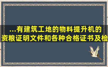 ...有建筑工地的物料提升机的资粮证明文件和各种合格证书,及检测报告,...