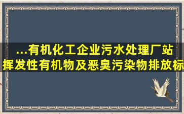 ...有机化工企业污水处理厂(站)挥发性有机物及恶臭污染物排放标准...