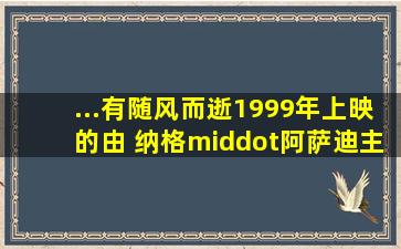 ...有随风而逝1999年上映的由 纳格·阿萨迪主演的高清视频在线观看...