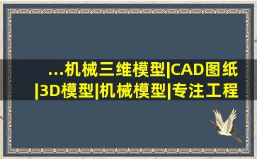 ...机械三维模型|CAD图纸|3D模型|机械模型|专注工程技术学习网站