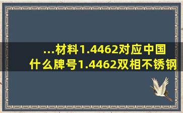 ...材料1.4462对应中国什么牌号1.4462双相不锈钢主要化学成分