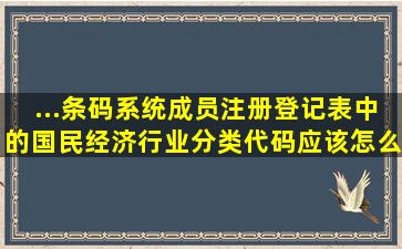 ...条码系统成员注册登记表中的国民经济行业分类代码应该怎么填?????