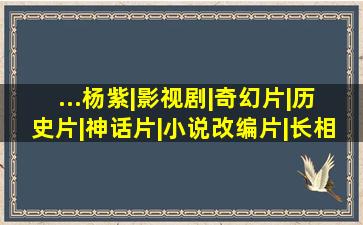 ...杨紫|影视剧|奇幻片|历史片|神话片|小说改编片|长相思(电视剧...