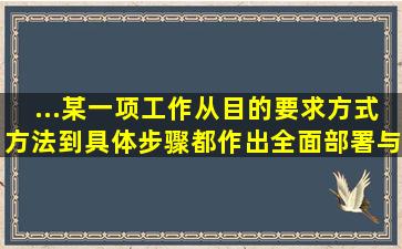 ...某一项工作,从目的要求、方式方法到具体步骤都作出全面部署与安排...