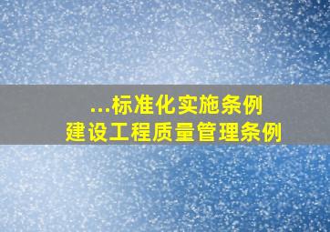 ...标准化实施条例、建设工程质量管理条例