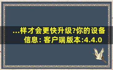 ...样才会更快升级?【你的设备信息: 客户端版本:4.4.0,手机型号:GTS75