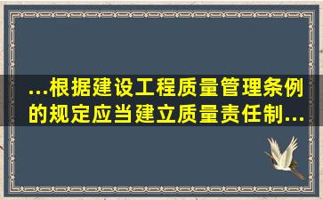 ...根据《建设工程质量管理条例》的规定,()应当建立质量责任制...