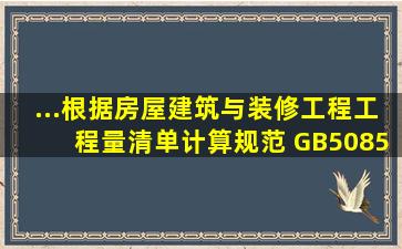 ...根据《房屋建筑与装修工程工程量清单计算规范》( GB50854)附录,...