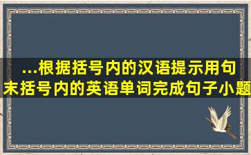 ...根据括号内的汉语提示,用句末括号内的英语单词完成句子。小题1:Ad...