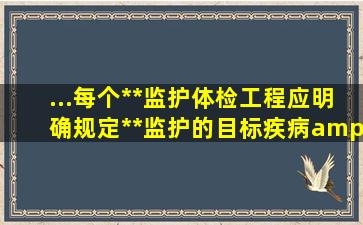 ...每个**监护体检工程应明确规定**监护的目标疾病,"职业**监护...