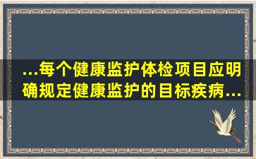 ...每个健康监护体检项目应明确规定健康监护的目标疾病,...