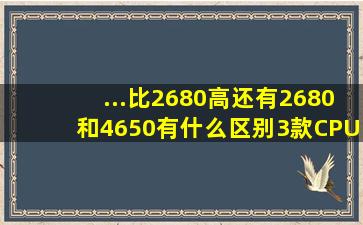 ...比2680高(还有2680和4650有什么区别(3款CPU游戏性能哪个最强(