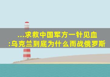 ...求救中国军方一针见血:乌克兰到底为什么而战俄罗斯