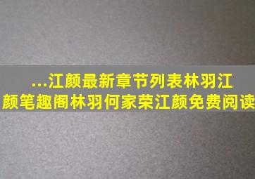 ...江颜最新章节列表林羽江颜笔趣阁林羽何家荣江颜免费阅读